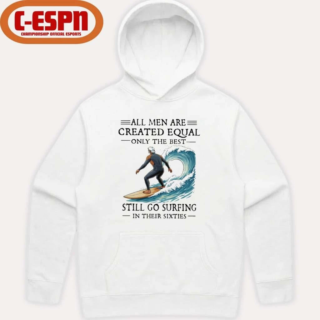 Official All Men Are Created Equal Only The Best Still Go Surfing In Their Sixties Shirt