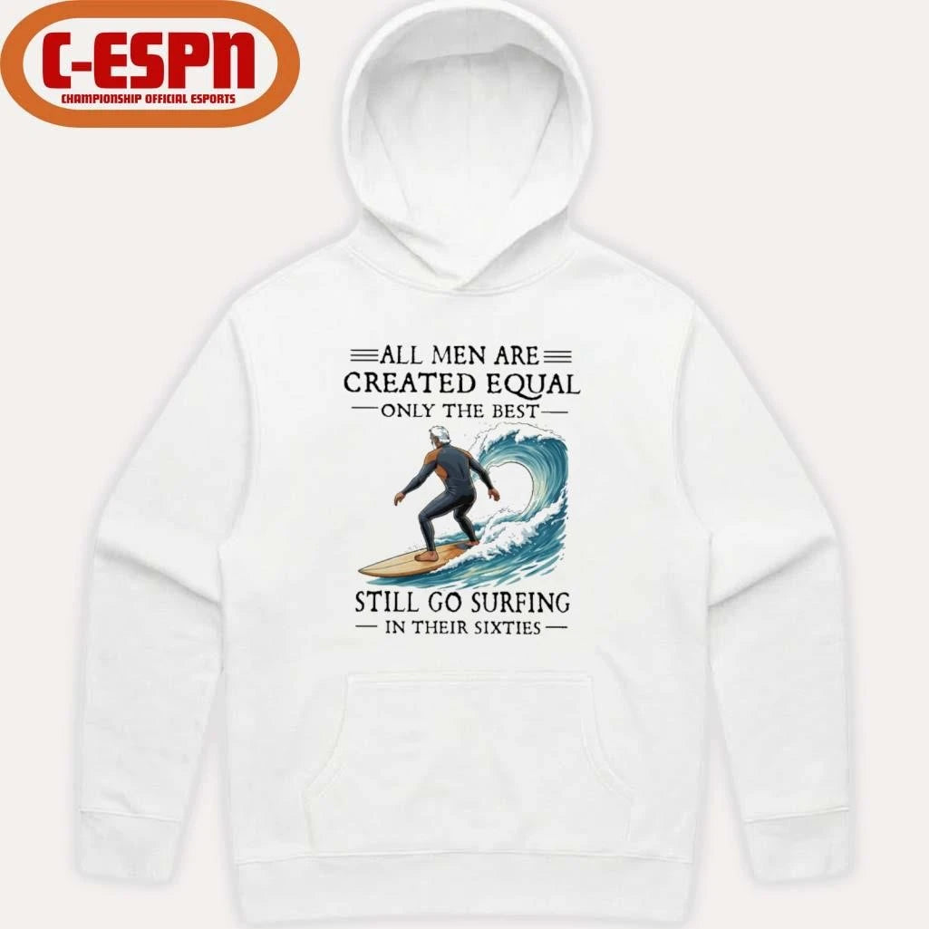 Official All Men Are Created Equal Only The Best Still Go Surfing In Their Sixties Shirt
