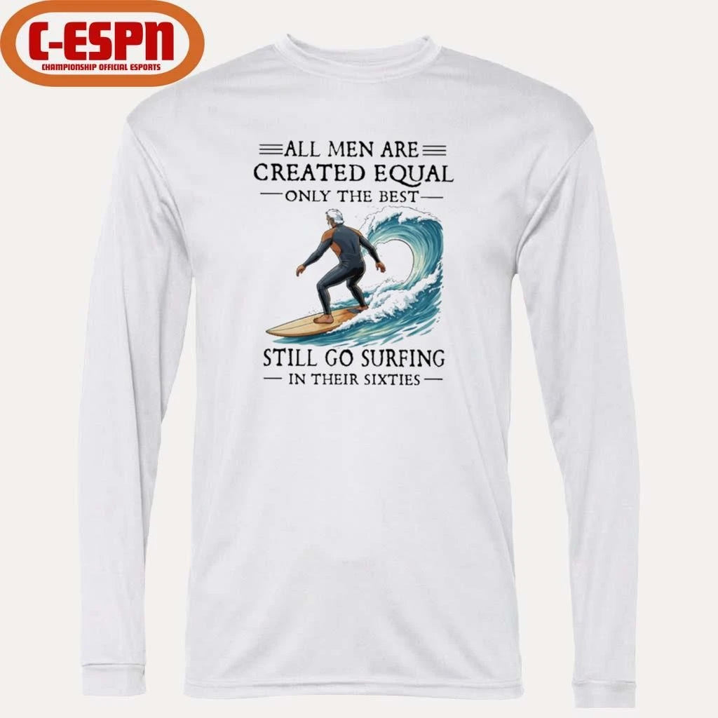 Official All Men Are Created Equal Only The Best Still Go Surfing In Their Sixties Shirt