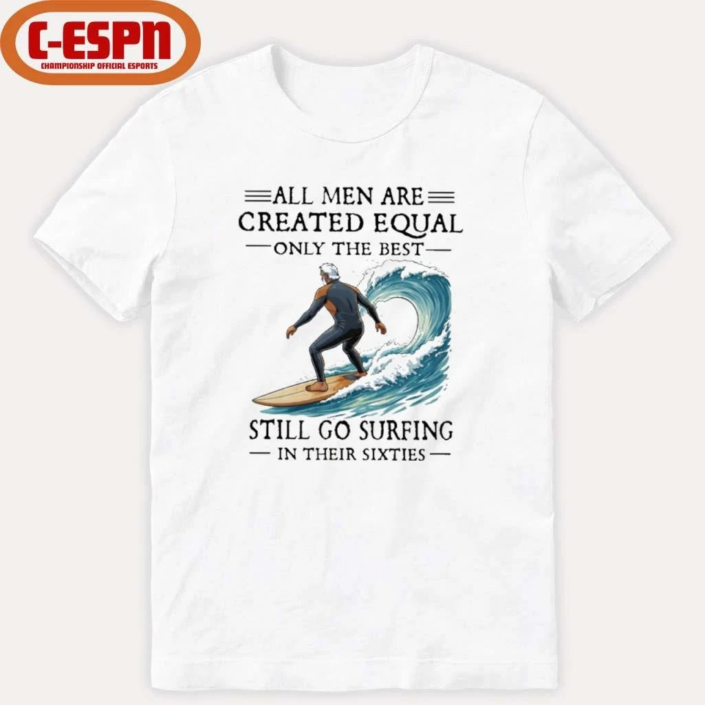 Official All Men Are Created Equal Only The Best Still Go Surfing In Their Sixties Shirt