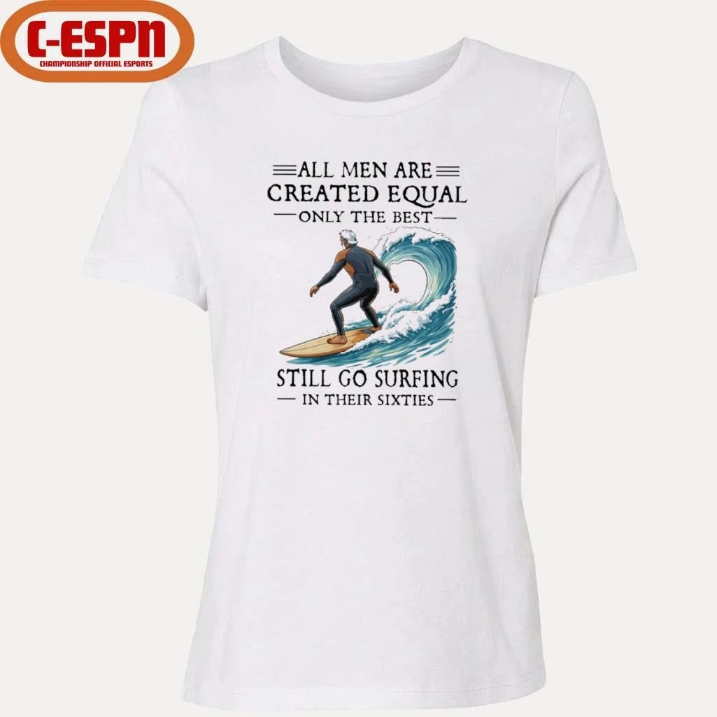 Official All Men Are Created Equal Only The Best Still Go Surfing In Their Sixties Shirt