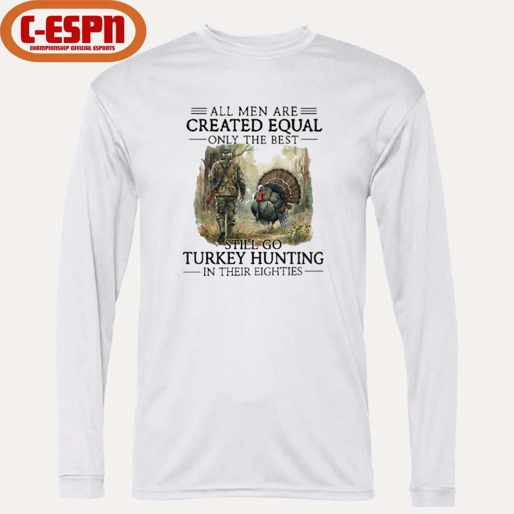 Official All Men Are Created Equal Only The Best Still Go Turkey Hunting In Their 80s Shirt