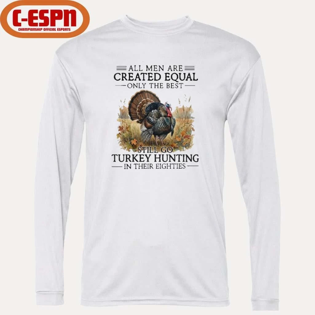 Official All Men Are Created Equal Only The Best Still Go Turkey Hunting In Their Eighties T-Shirt