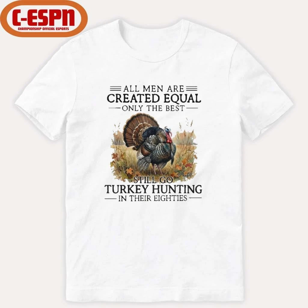 Official All Men Are Created Equal Only The Best Still Go Turkey Hunting In Their Eighties T-Shirt