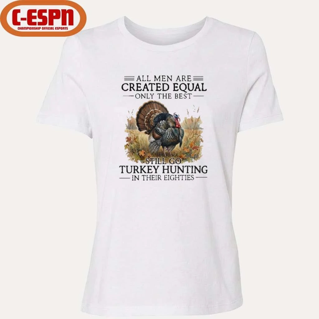 Official All Men Are Created Equal Only The Best Still Go Turkey Hunting In Their Eighties T-Shirt