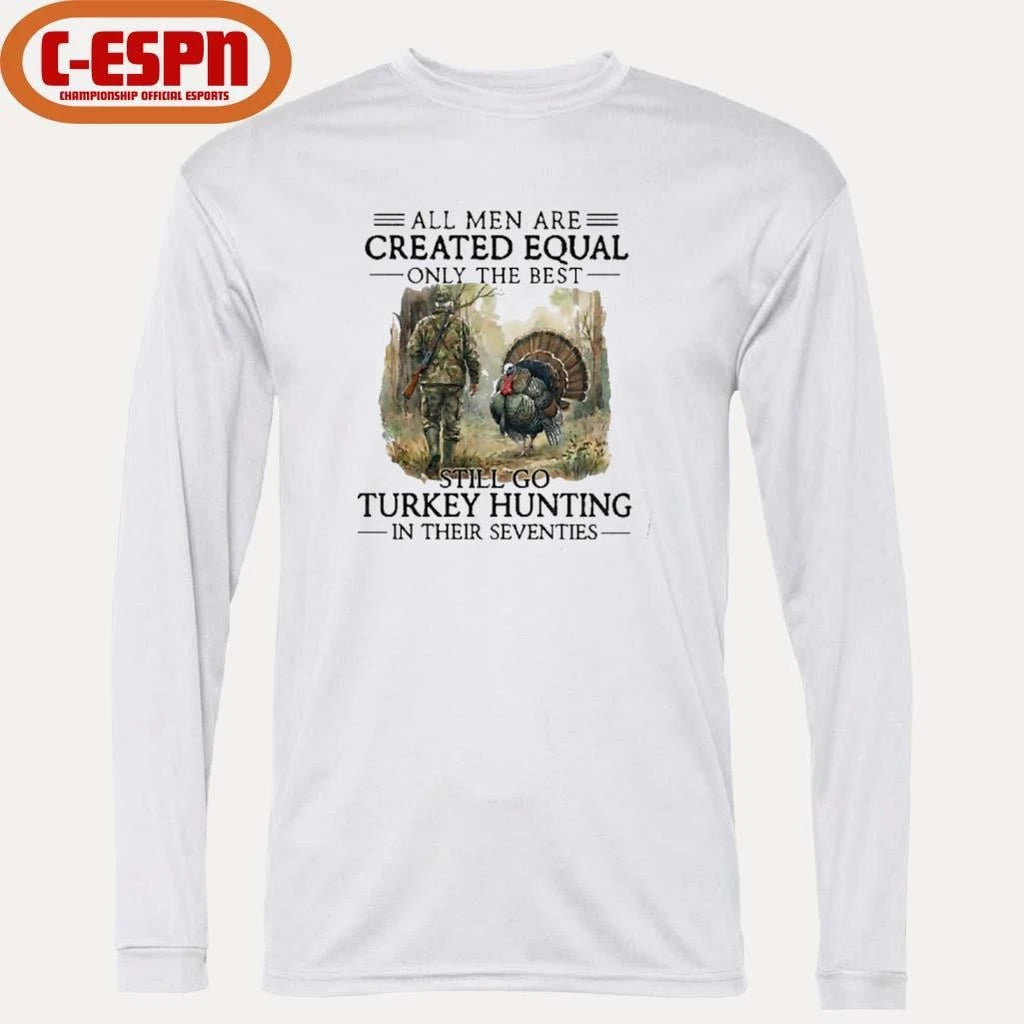Official All Men Are Created Equal Only The Best Still Go Turkey Hunting In Their Seventies T-Shirt