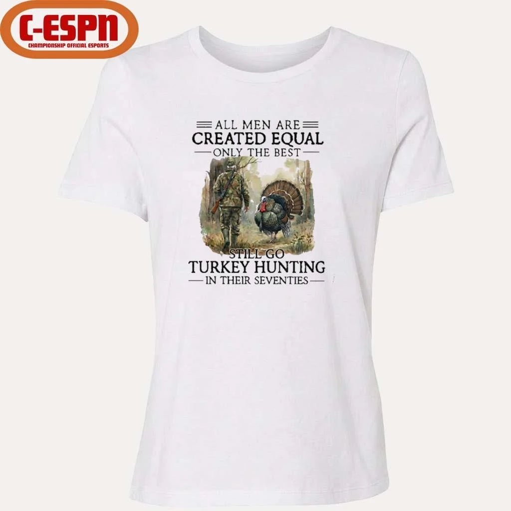 Official All Men Are Created Equal Only The Best Still Go Turkey Hunting In Their Seventies T-Shirt