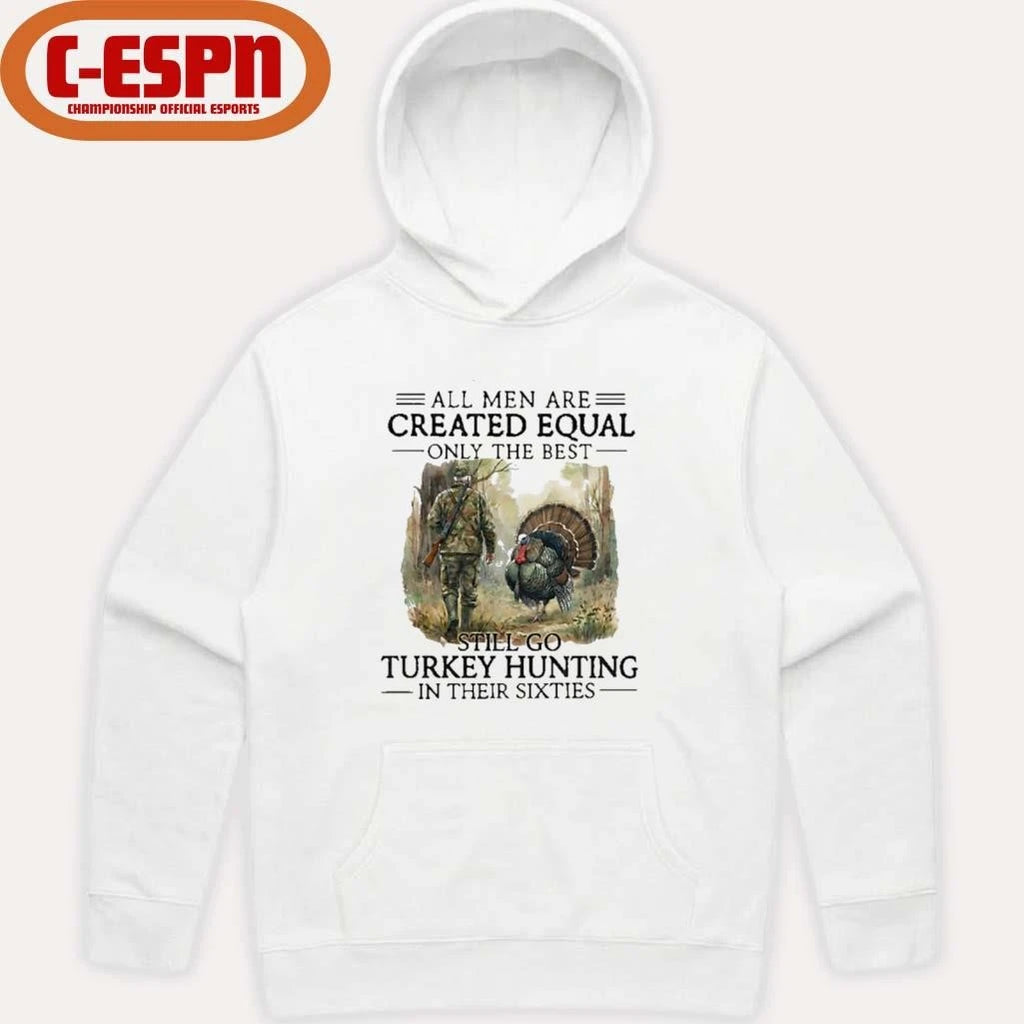 Official All Men Are Created Equal Only The Best Still Go Turkey Hunting In Their Sixties Shirt