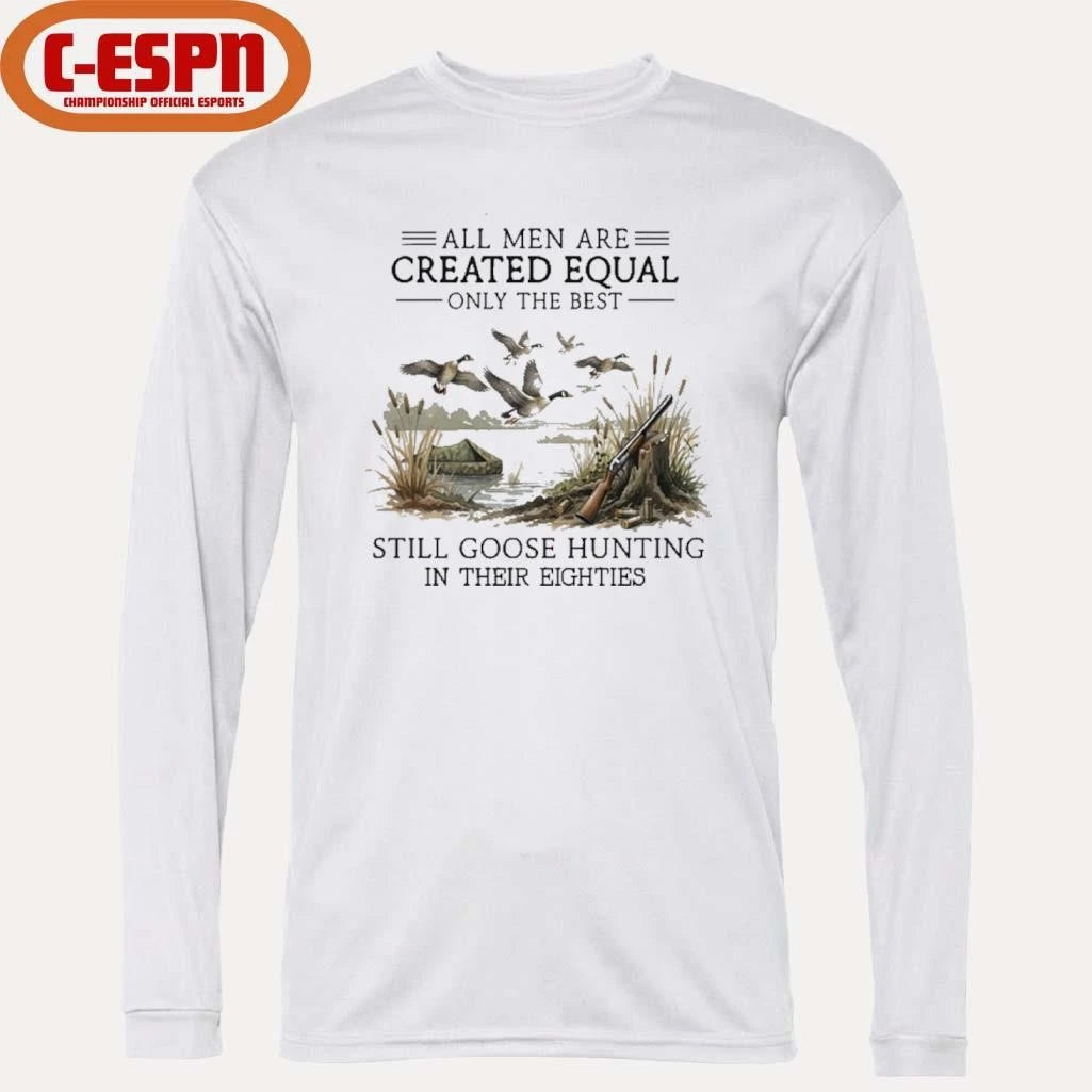 Official All Men Are Created Equal, Only The Best Still Goose Hunting In Their Eighties Shirt