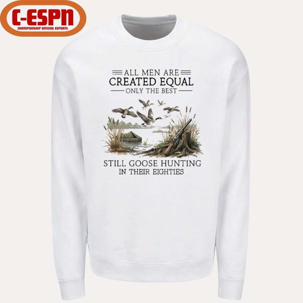 Official All Men Are Created Equal, Only The Best Still Goose Hunting In Their Eighties Shirt
