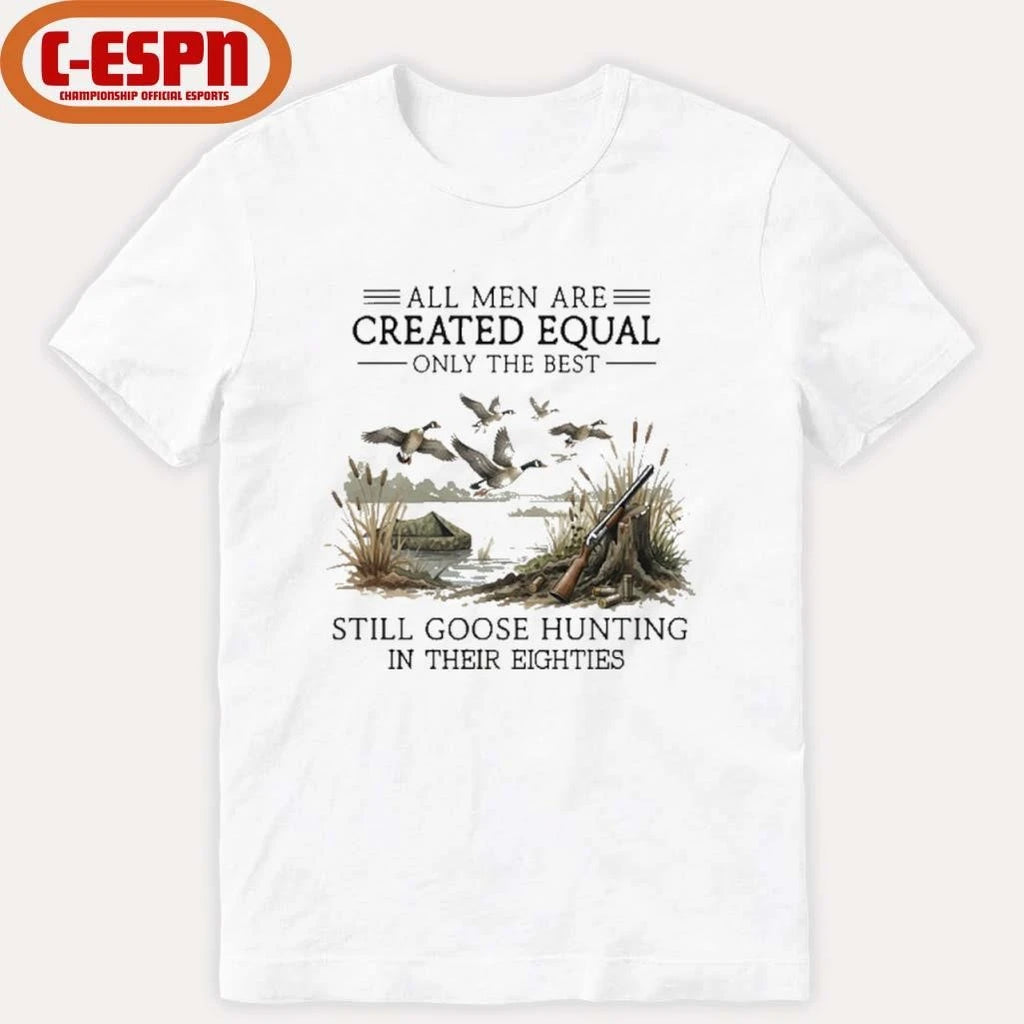 Official All Men Are Created Equal, Only The Best Still Goose Hunting In Their Eighties Shirt