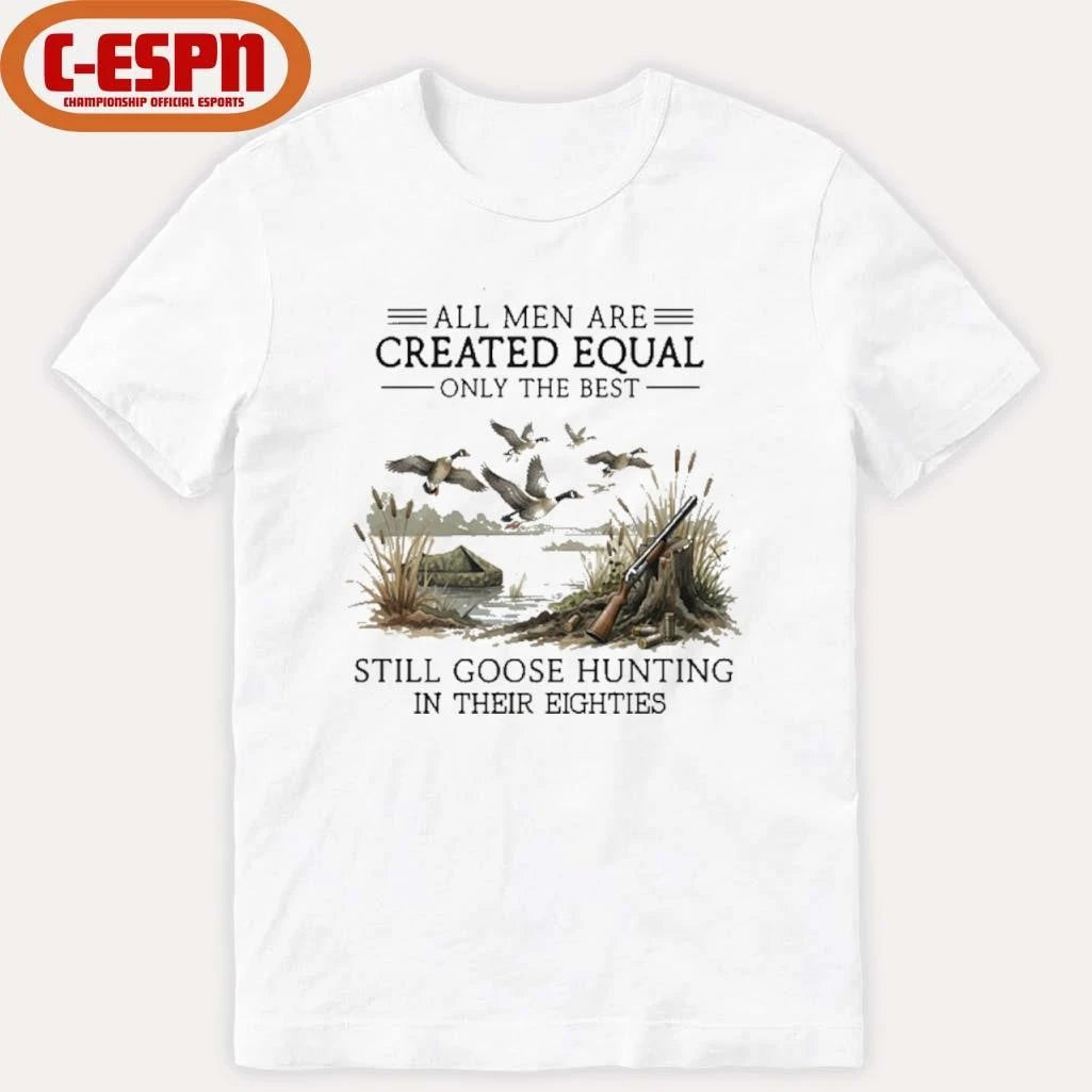 Official All Men Are Created Equal, Only The Best Still Goose Hunting In Their Eighties Shirt