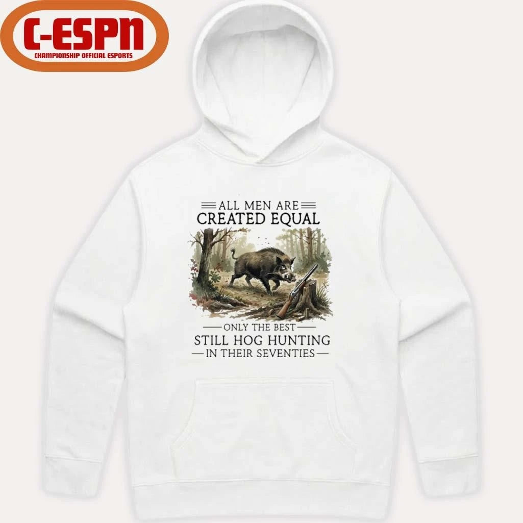 Official All Men Are Created Equal Only The Best Still Hog Hunting In Their Seventies Shirt