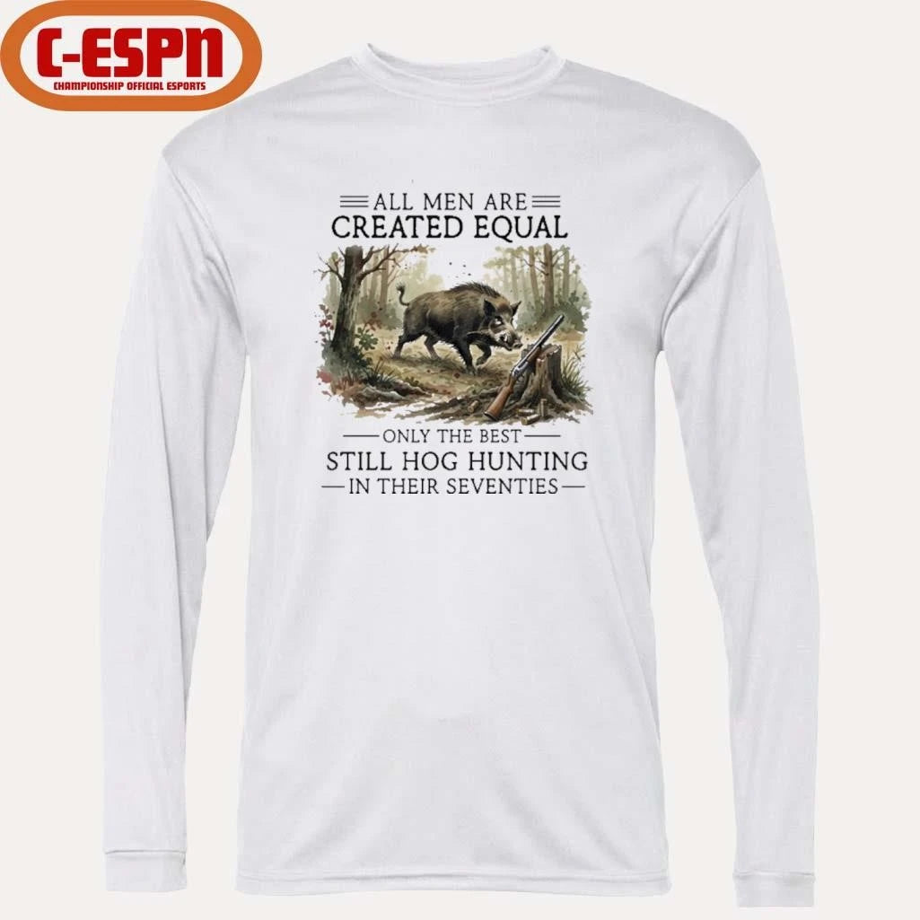 Official All Men Are Created Equal Only The Best Still Hog Hunting In Their Seventies Shirt