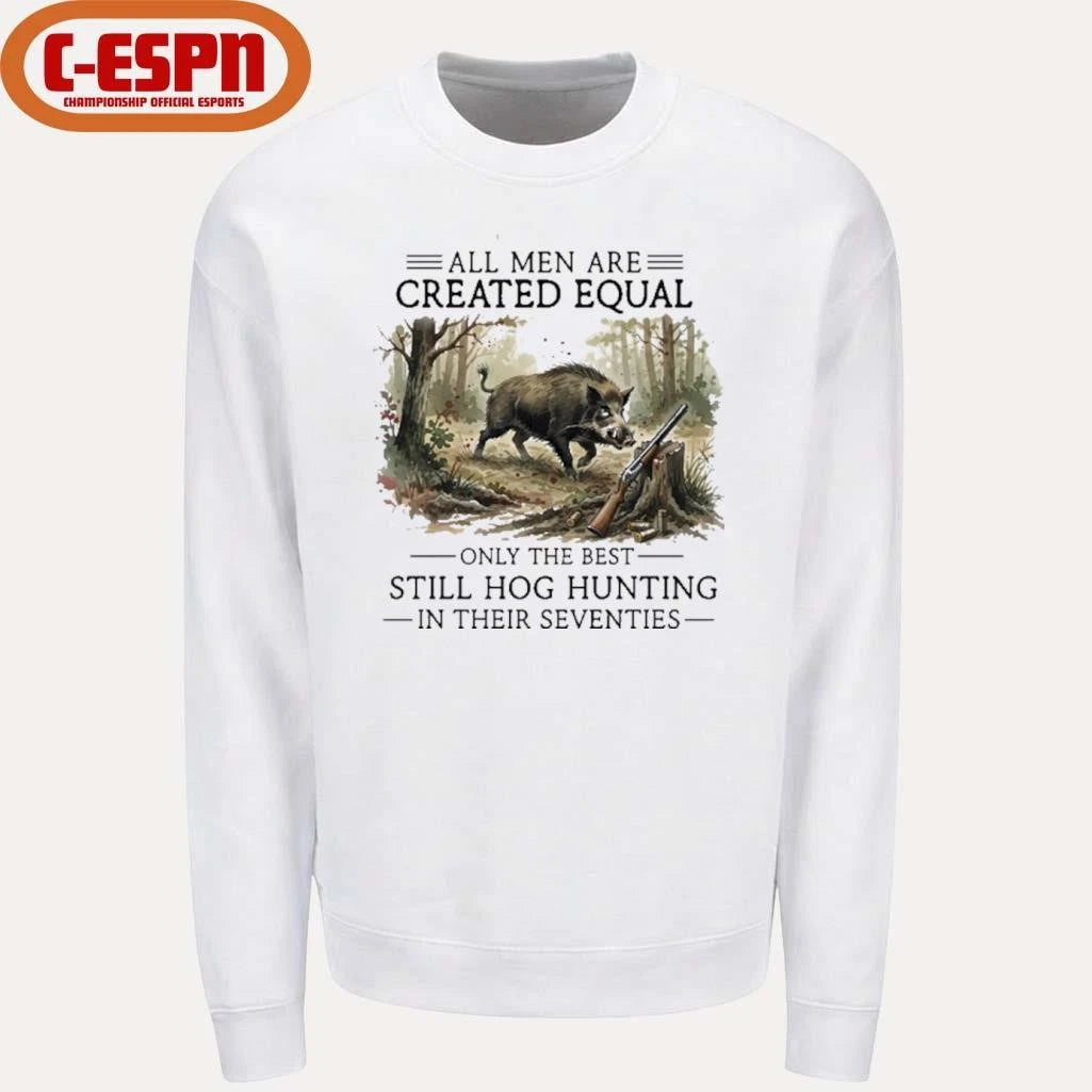 Official All Men Are Created Equal Only The Best Still Hog Hunting In Their Seventies Shirt