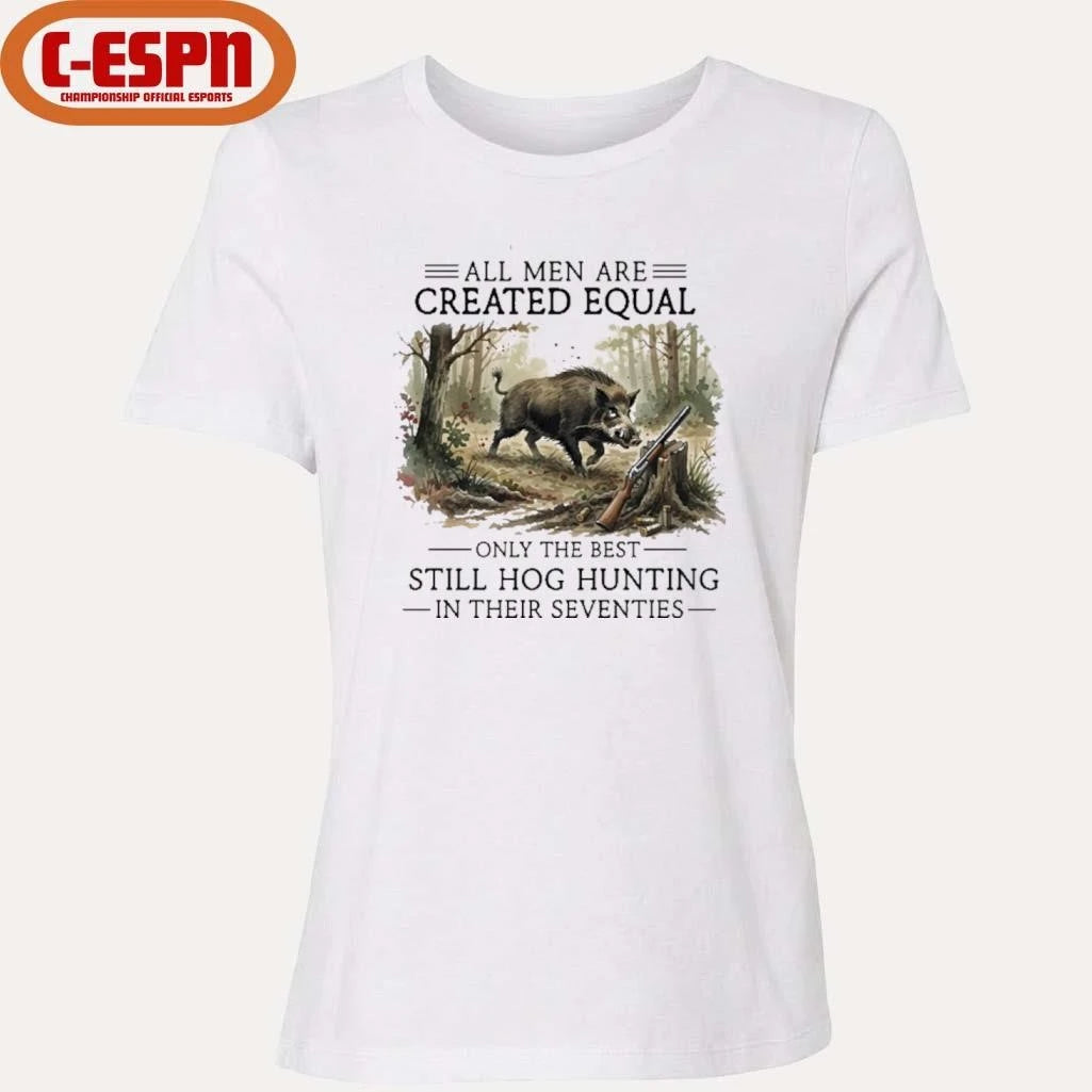 Official All Men Are Created Equal Only The Best Still Hog Hunting In Their Seventies Shirt