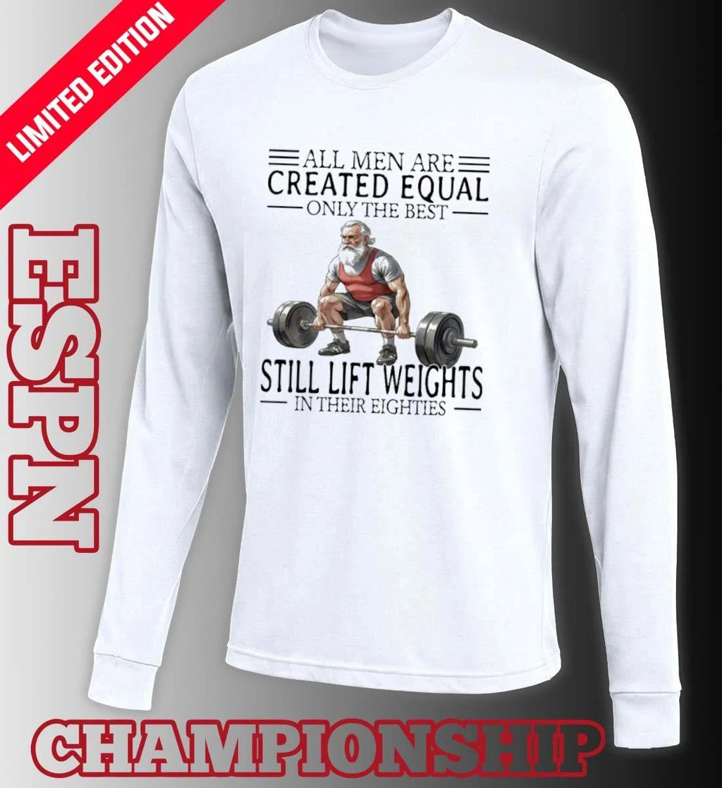 Official All Men Are Created Equal Only The Best Still Lift Weights In Their Eighties Shirt