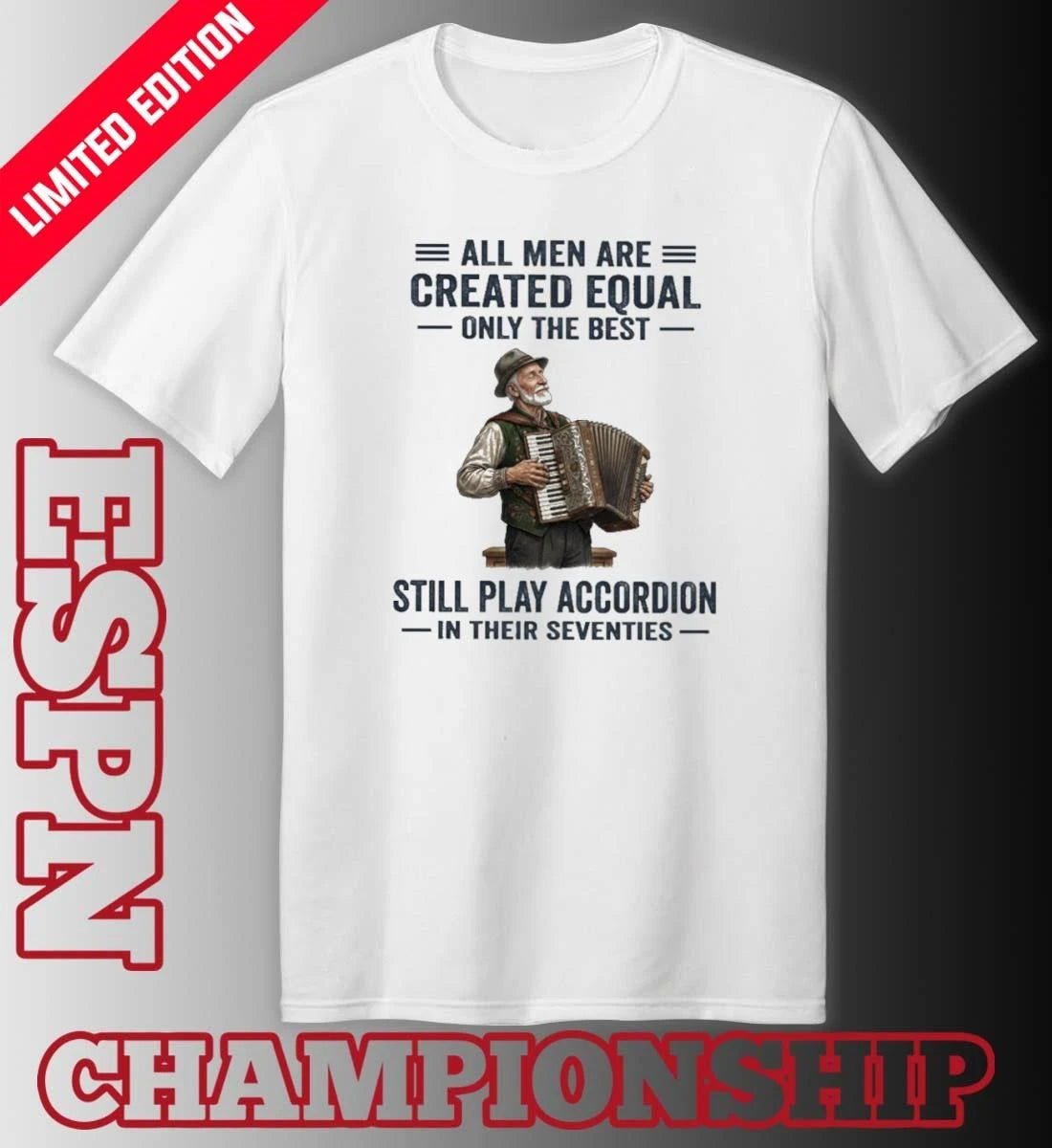 Official All Men Are Created Equal Only The Best Still Play Accordion In Their Seventies Shirt
