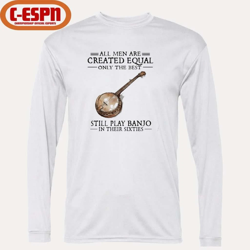 Official All Men Are Created Equal Only The Best Still Play Banjo In Their 60s T-Shirt