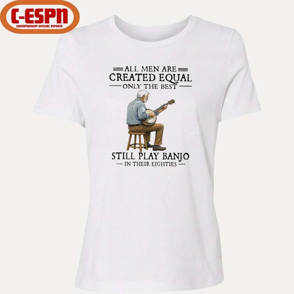 Official All Men Are Created Equal Only The Best Still Play Banjo In Their Eighties T-Shirt
