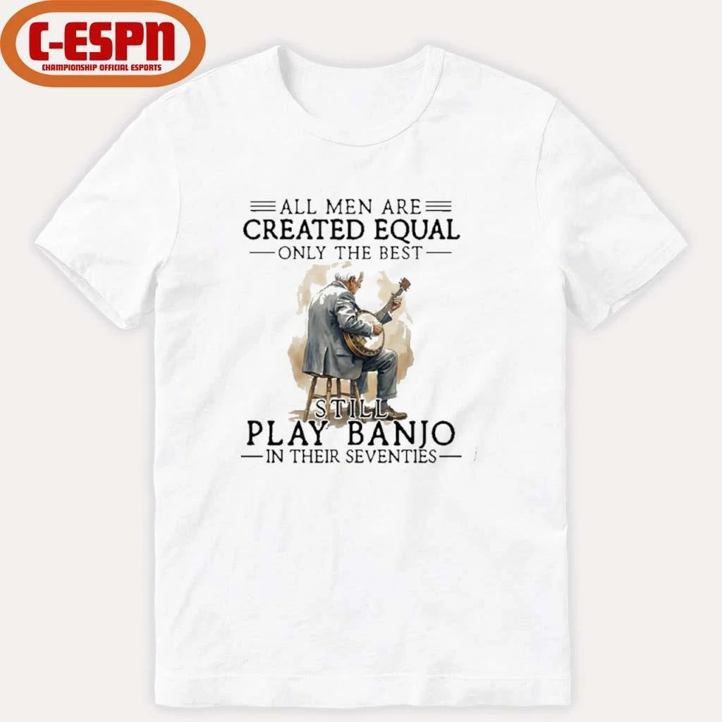 Official All Men Are Created Equal Only The Best Still Play Banjo In Their Seventies T-Shirt