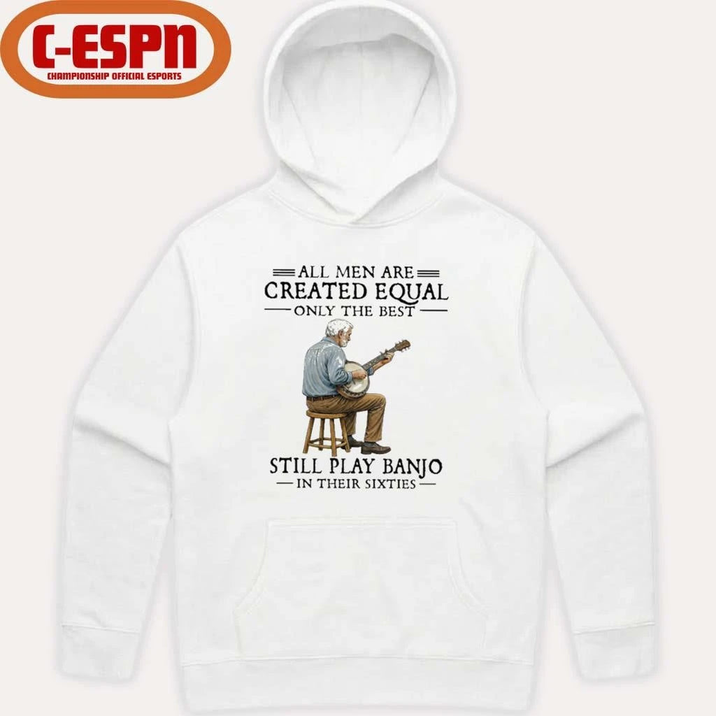 Official All Men Are Created Equal Only The Best Still Play Banjo In Their Sixties shirt