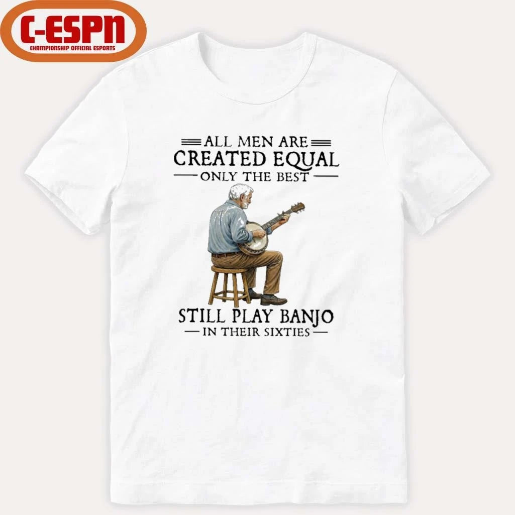 Official All Men Are Created Equal Only The Best Still Play Banjo In Their Sixties shirt