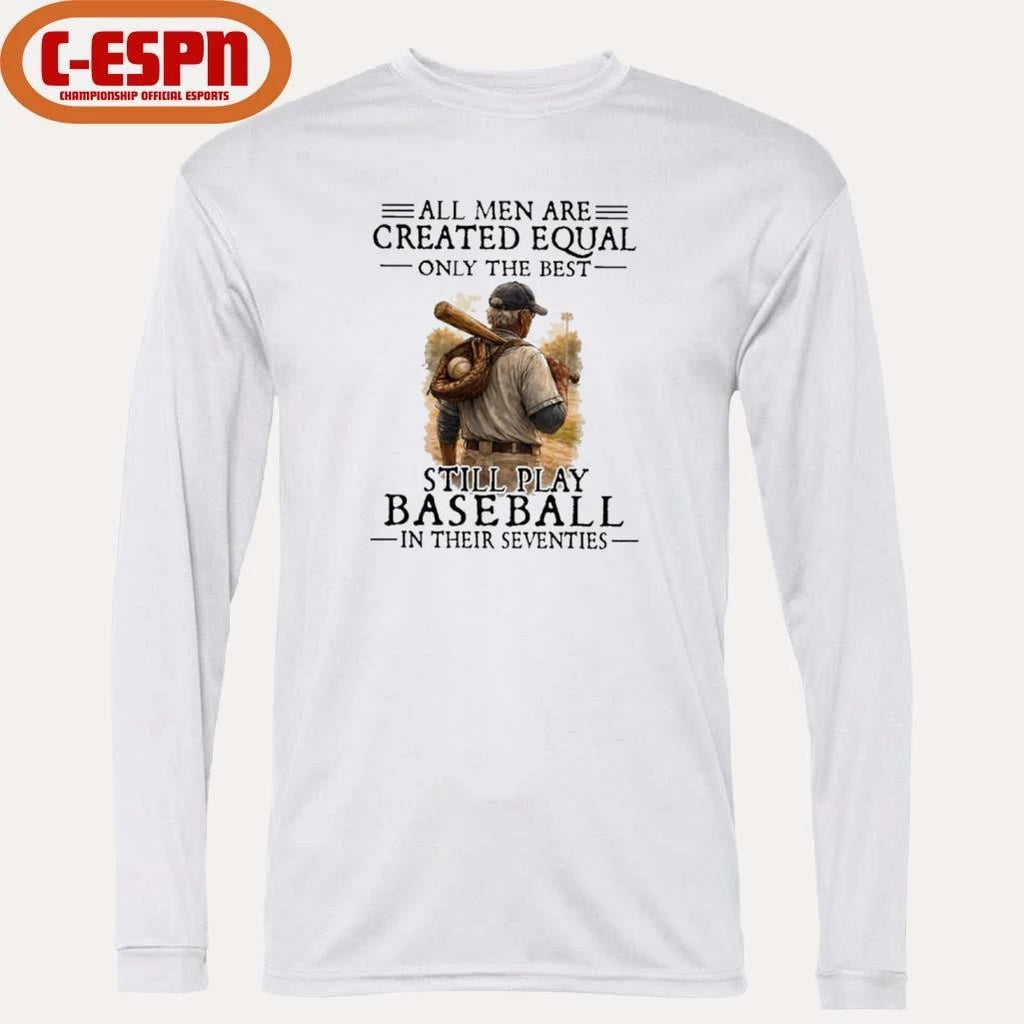 Official All Men Are Created Equal Only The Best Still Play Baseball In Their Seventies Shirt