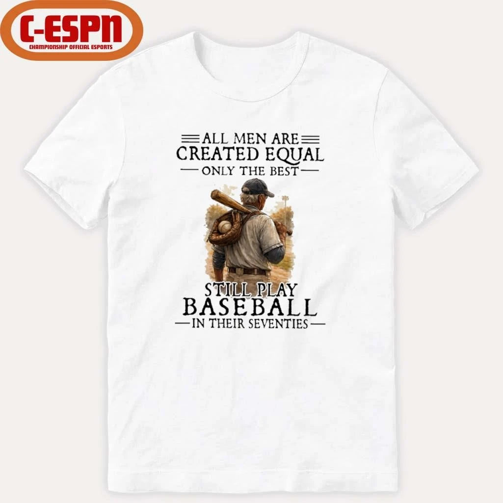 Official All Men Are Created Equal Only The Best Still Play Baseball In Their Seventies Shirt