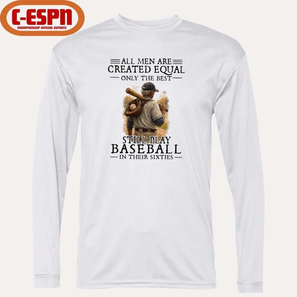 Official All Men Are Created Equal Only The Best Still Play Baseball In Their Sixties Shirt