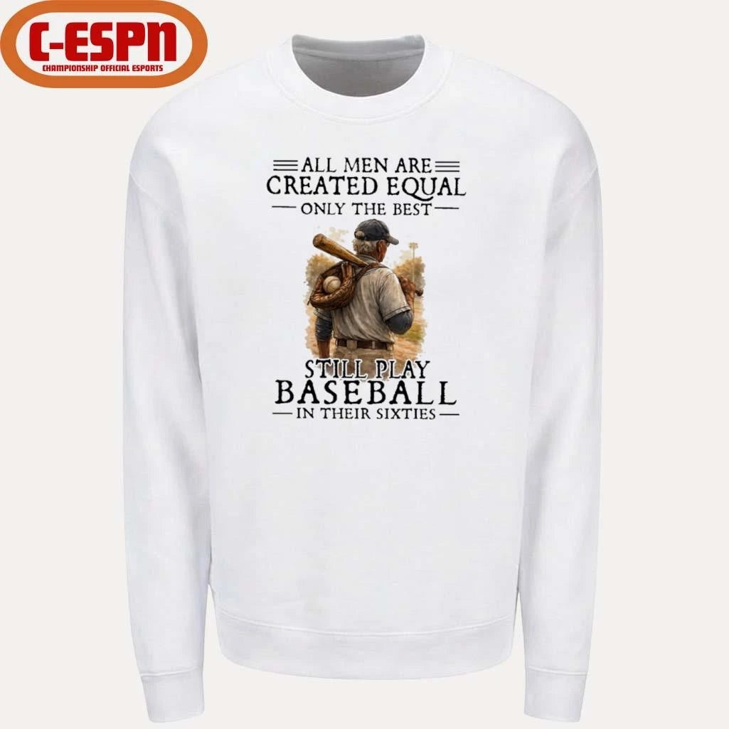 Official All Men Are Created Equal Only The Best Still Play Baseball In Their Sixties Shirt