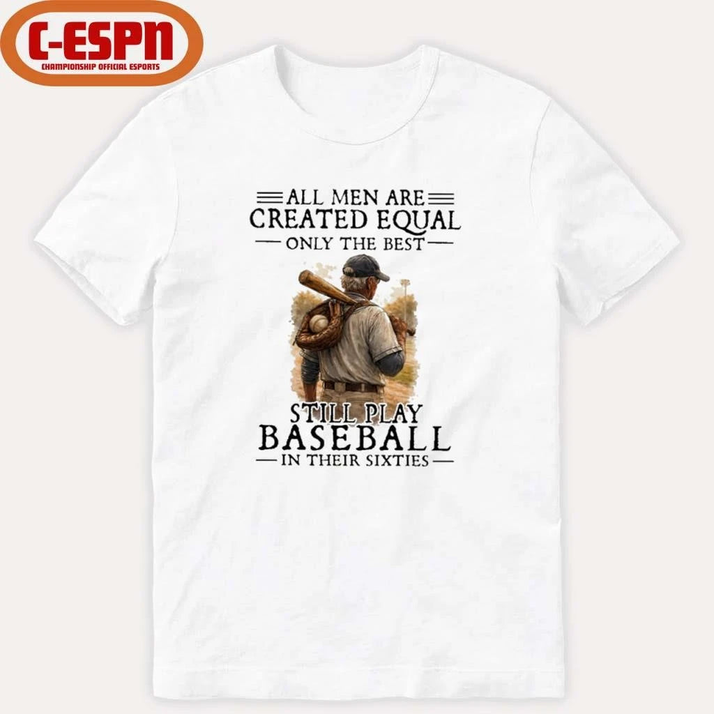 Official All Men Are Created Equal Only The Best Still Play Baseball In Their Sixties Shirt
