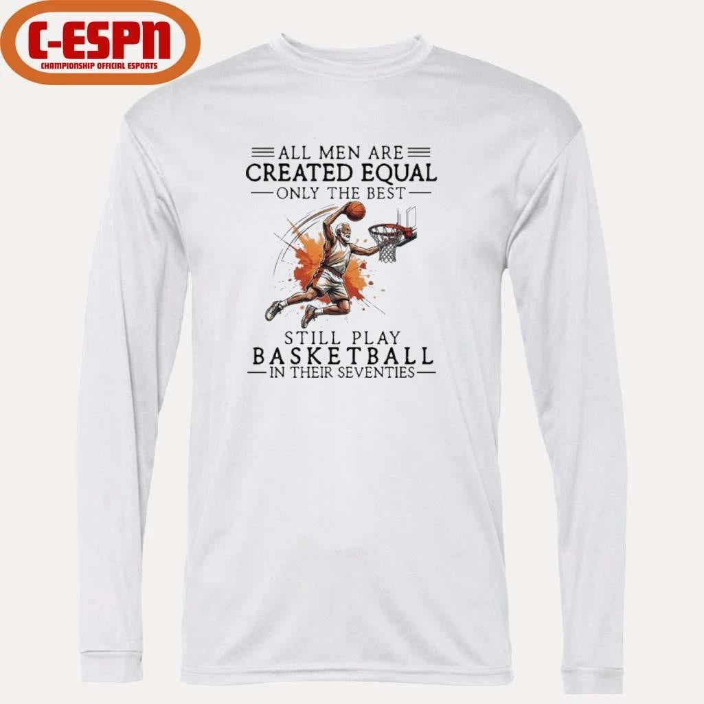 Official All Men Are Created Equal, Only The Best Still Play Basketball In Their Seventies Shirt