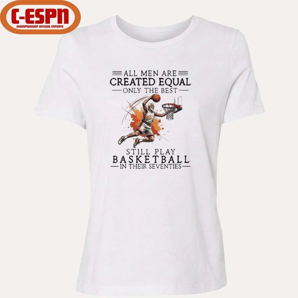 Official All Men Are Created Equal, Only The Best Still Play Basketball In Their Seventies Shirt