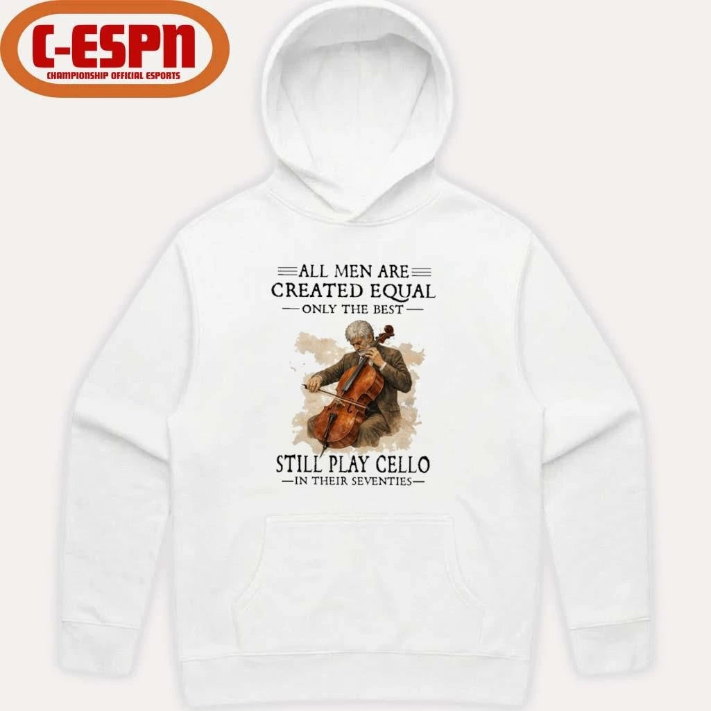 Official All Men Are Created Equal Only The Best Still Play Cello In Their Seventies Shirt