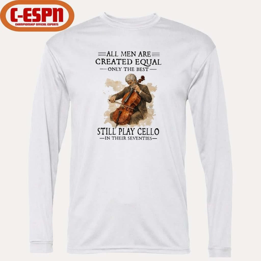Official All Men Are Created Equal Only The Best Still Play Cello In Their Seventies Shirt