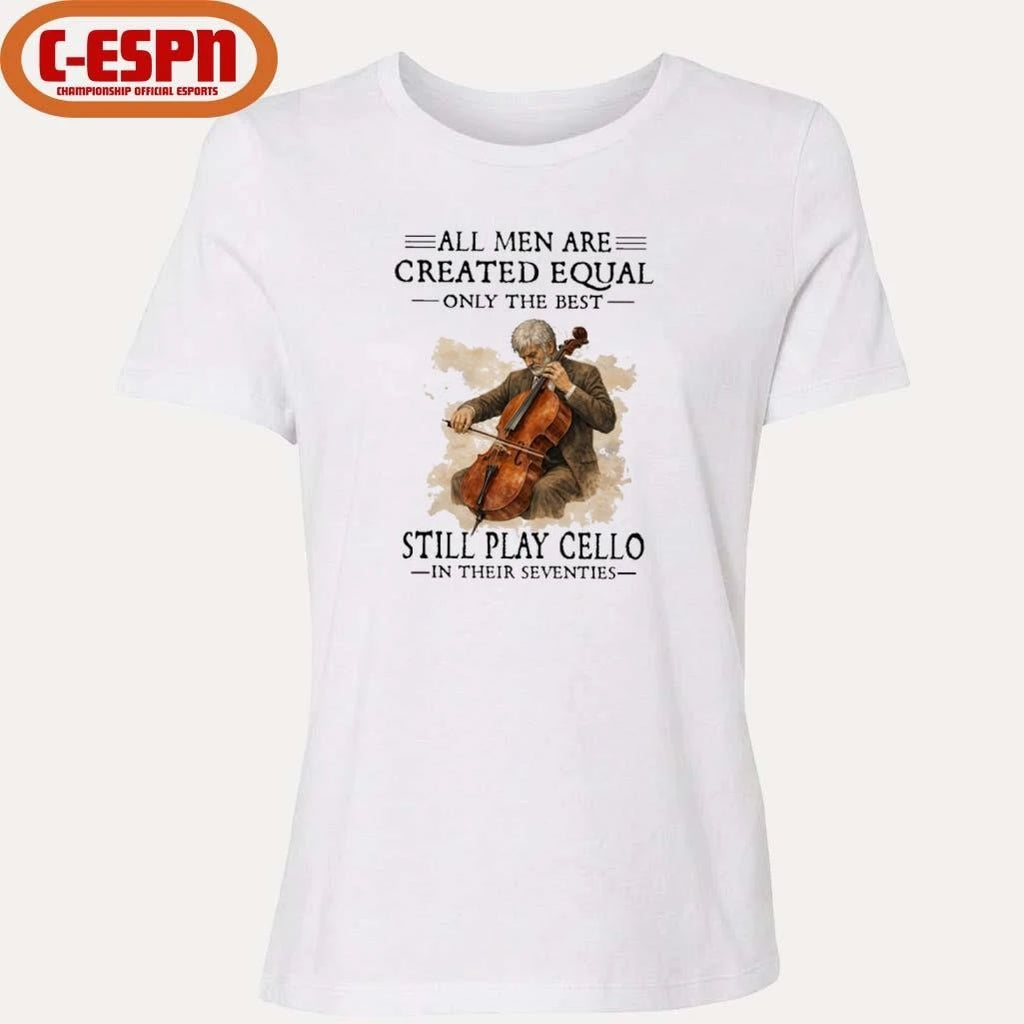 Official All Men Are Created Equal Only The Best Still Play Cello In Their Seventies Shirt