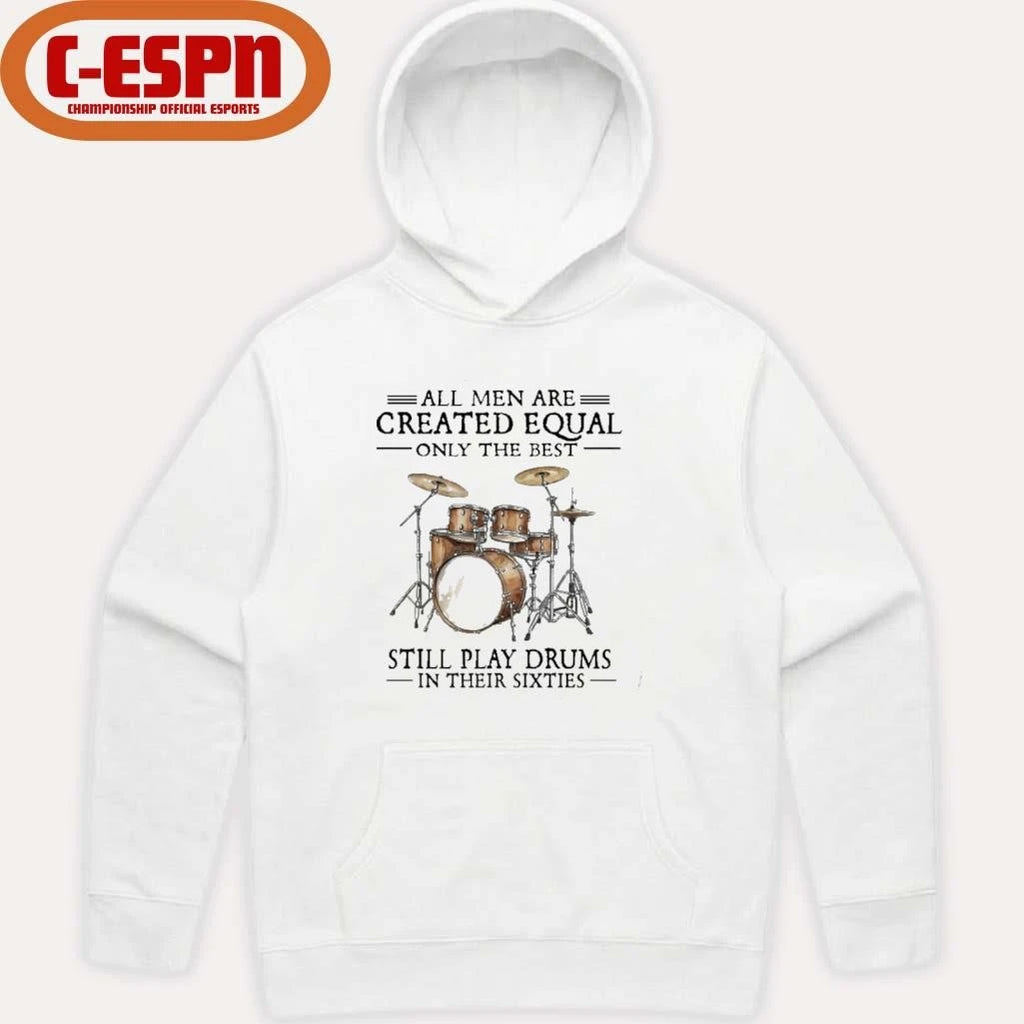 Official All Men Are Created Equal Only The Best Still Play Drums In Their 60s T-Shirt