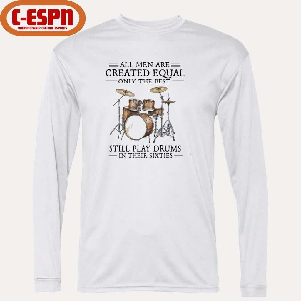 Official All Men Are Created Equal Only The Best Still Play Drums In Their 60s T-Shirt