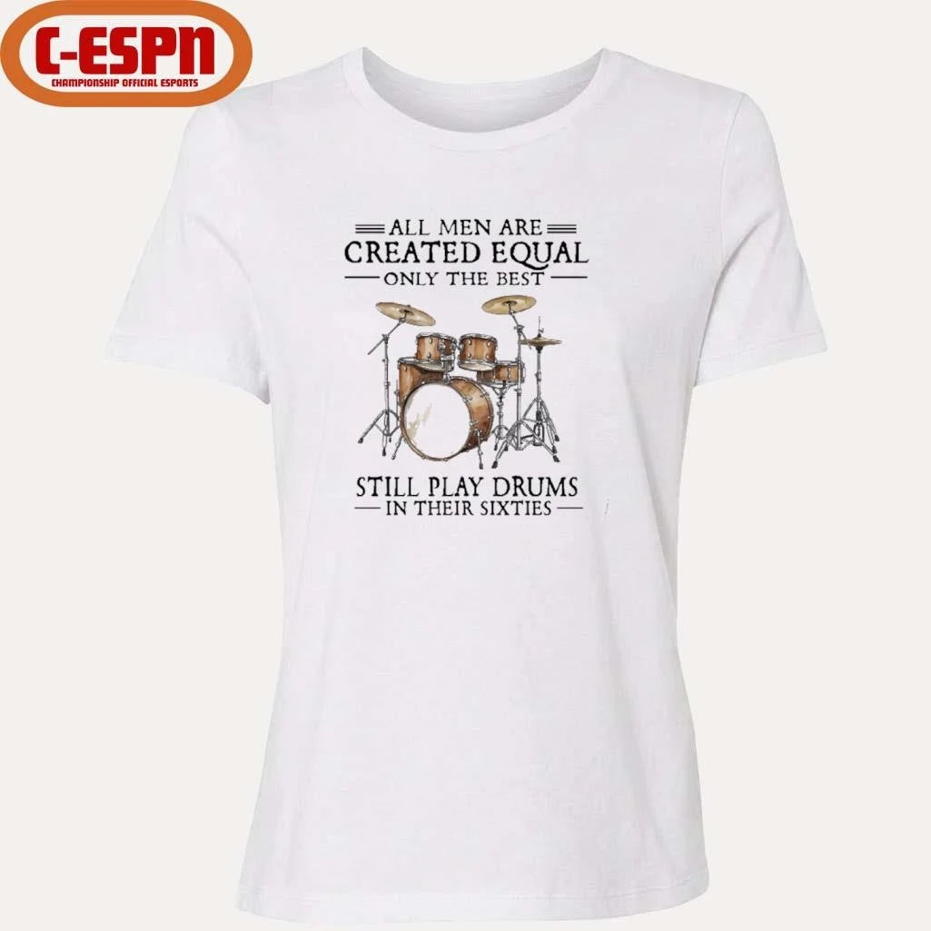 Official All Men Are Created Equal Only The Best Still Play Drums In Their 60s T-Shirt