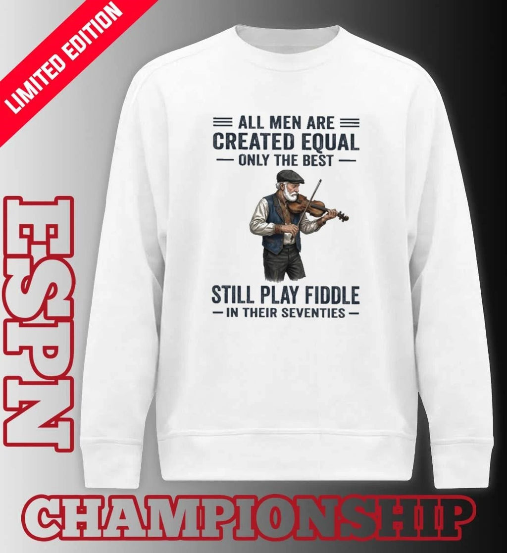 Official All Men Are Created Equal Only The Best Still Play Fiddle In Their Seventies Shirt