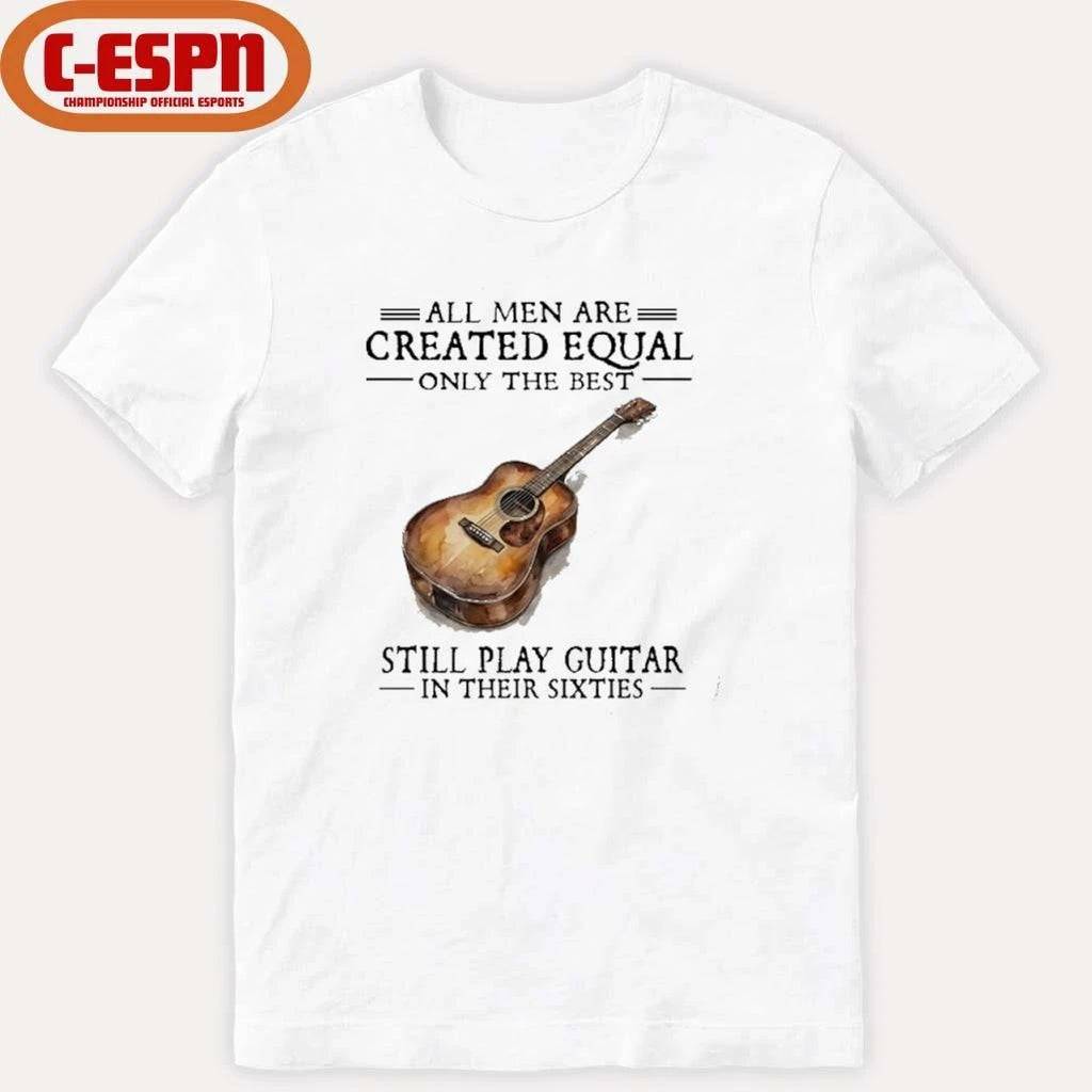 Official All Men Are Created Equal Only The Best Still Play Guitar In Their 60s T-Shirt