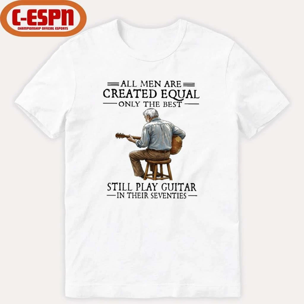 Official All Men Are Created Equal Only The Best Still Play Guitar In Their Seventies Shirt