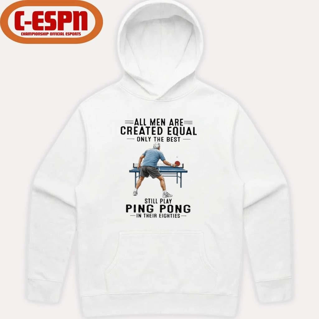 Official All Men Are Created Equal Only The Best Still Play Ping Pong In Their Eighties Shirt