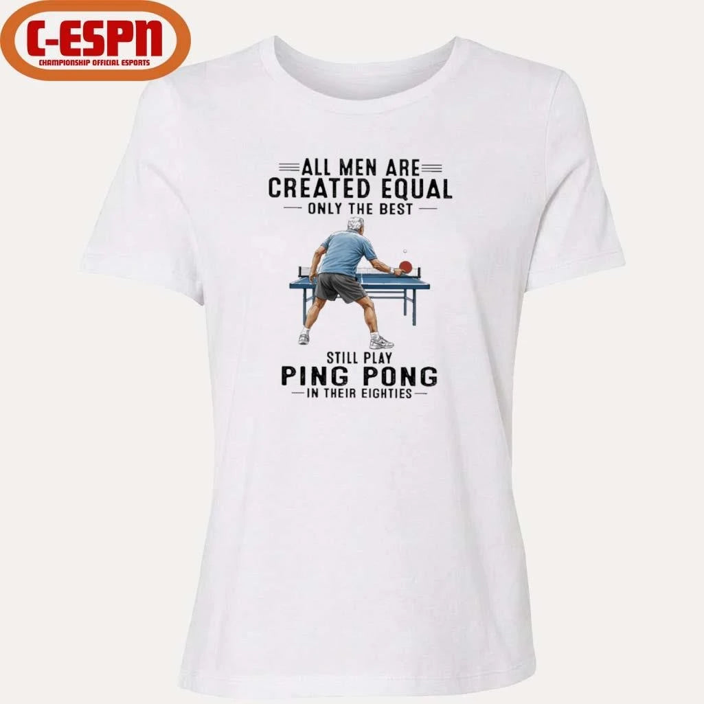 Official All Men Are Created Equal Only The Best Still Play Ping Pong In Their Eighties Shirt