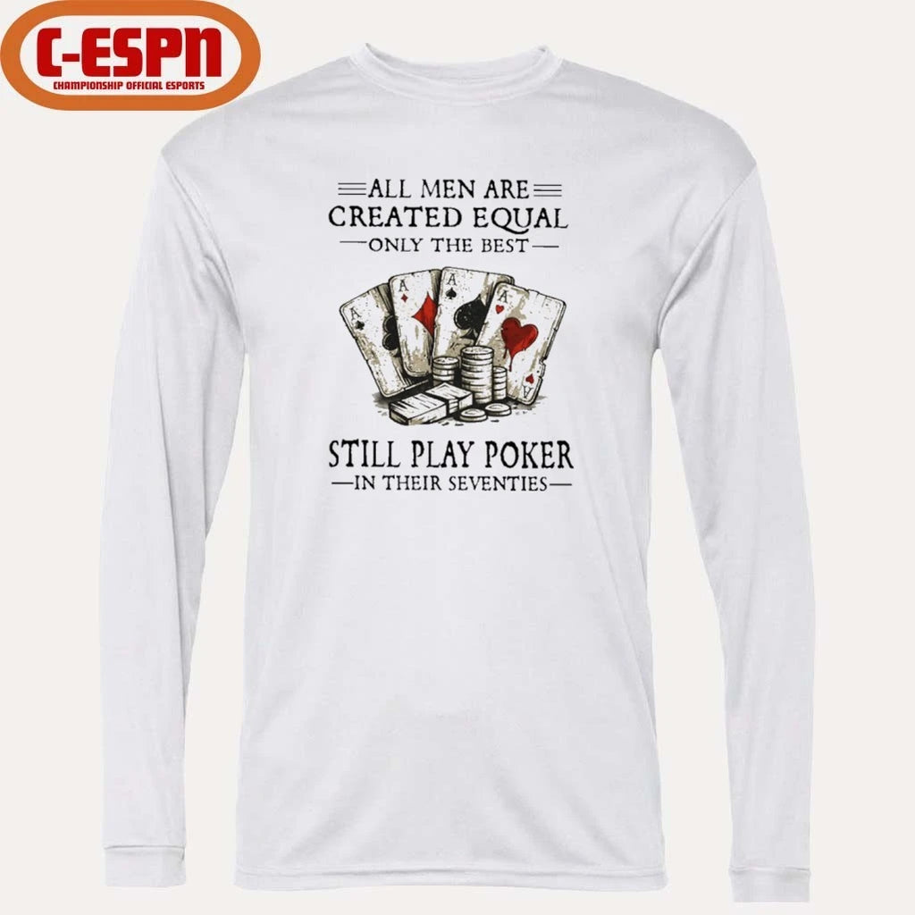 Official All Men Are Created Equal Only The Best Still Play Poker In Their Seventies Shirt