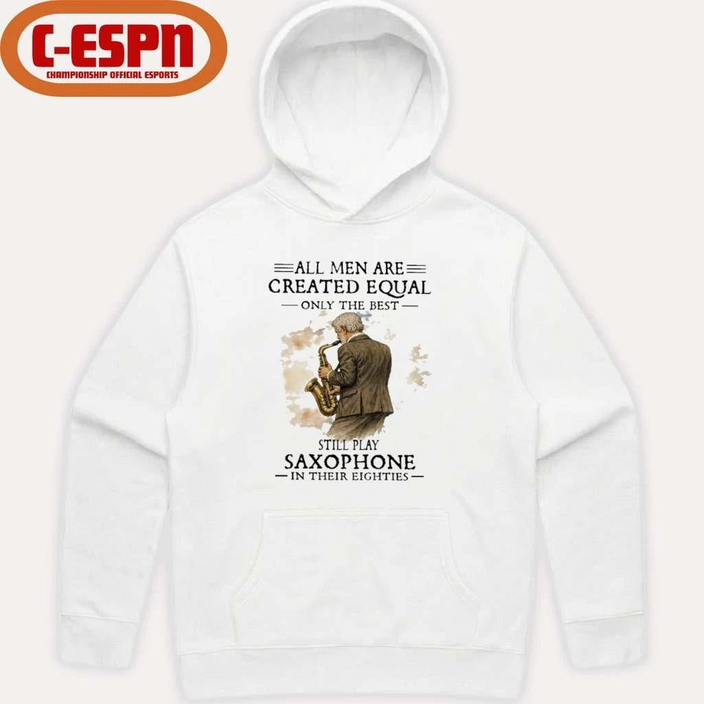 Official All Men Are Created Equal Only The Best Still Play SAXOPHONE In Their Eighties Shirt