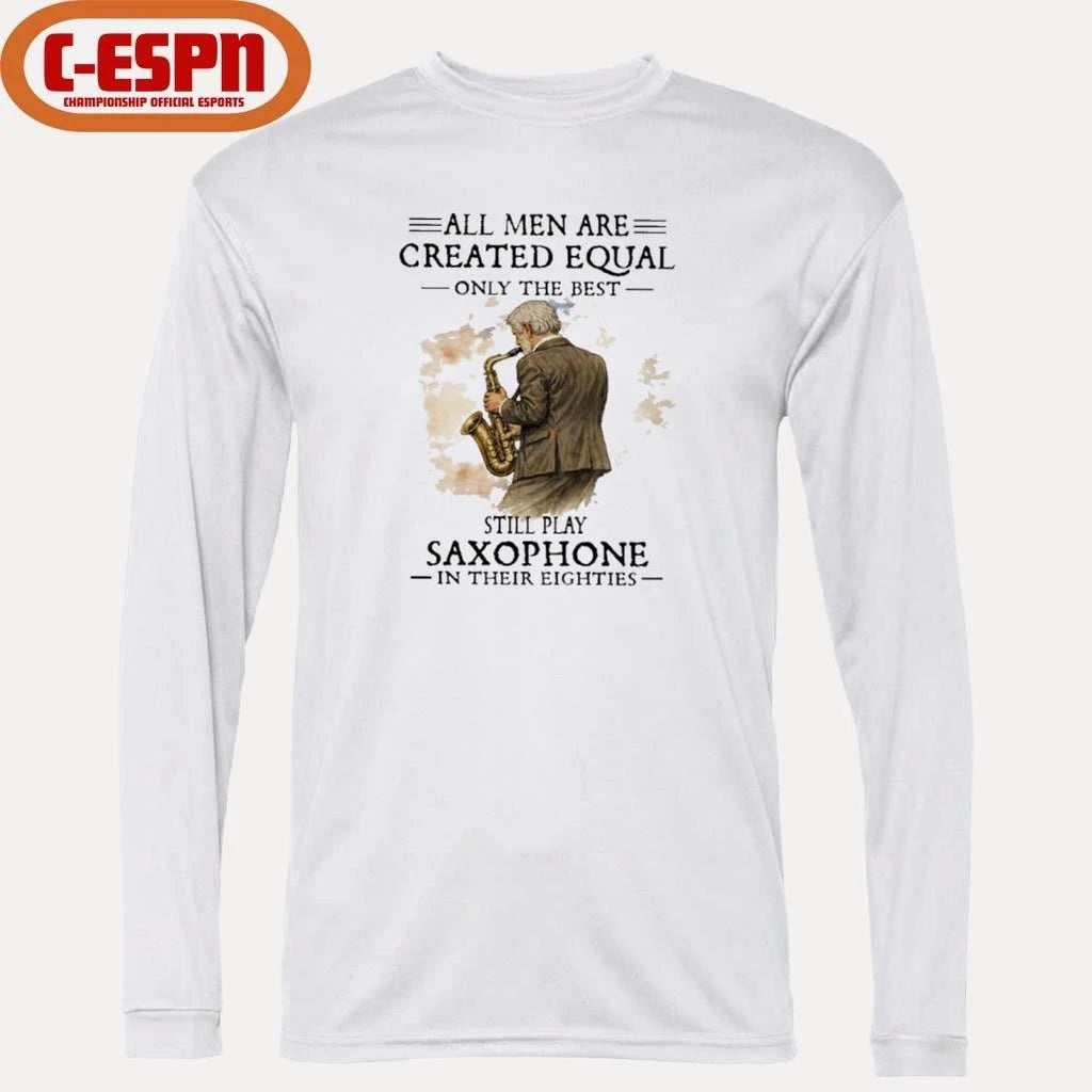 Official All Men Are Created Equal Only The Best Still Play SAXOPHONE In Their Eighties Shirt