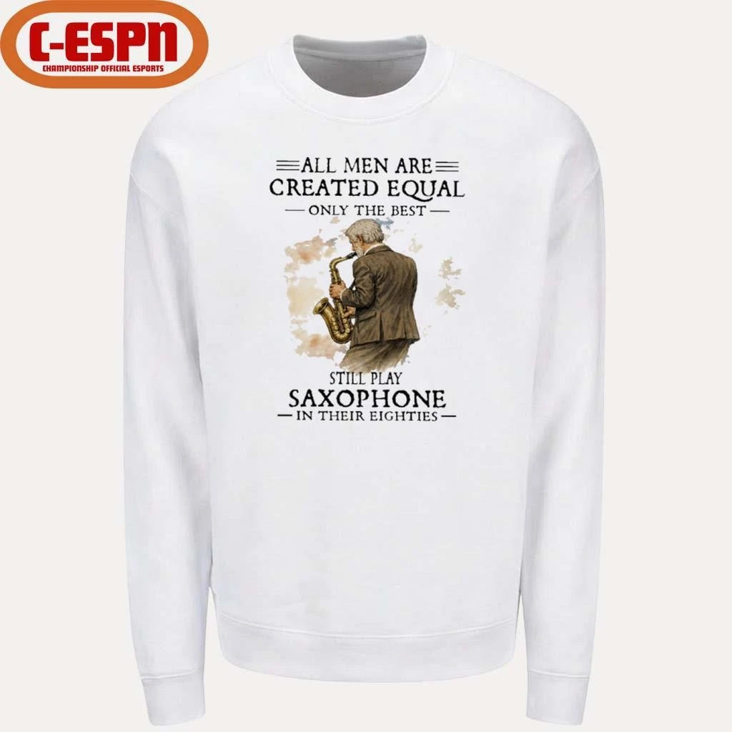 Official All Men Are Created Equal Only The Best Still Play SAXOPHONE In Their Eighties Shirt