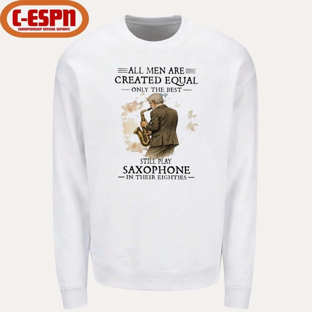 Official All Men Are Created Equal Only The Best Still Play SAXOPHONE In Their Eighties Shirt